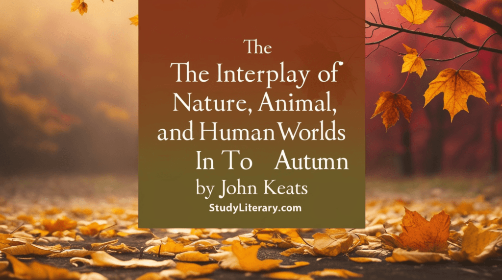 The Interplay of Nature, Animal, and Human Worlds in To Autumn by John Keats