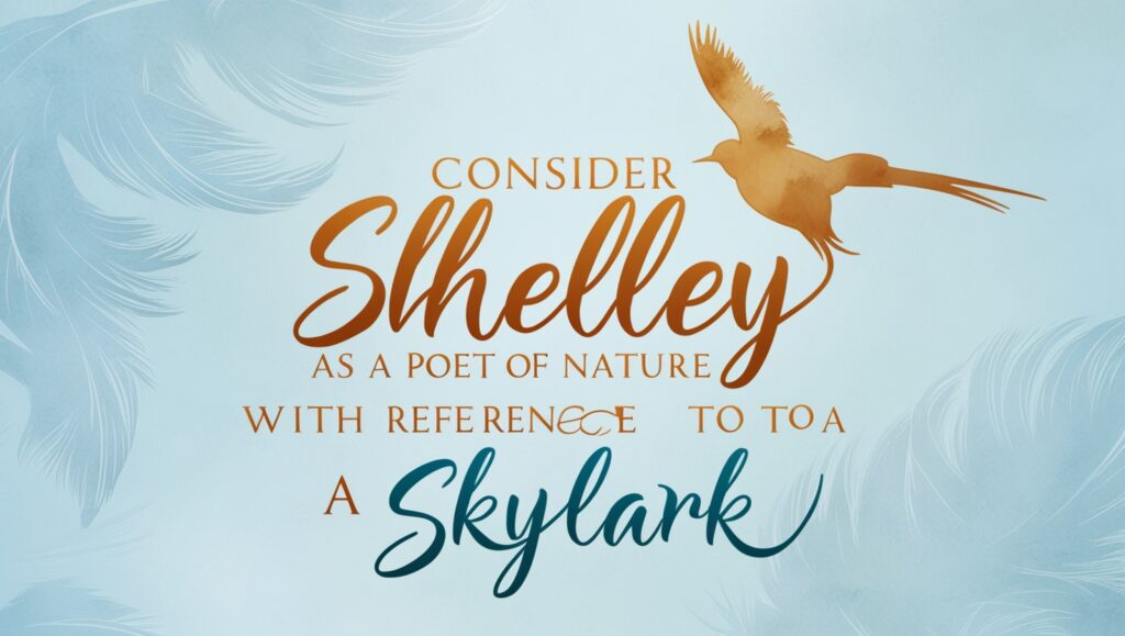 Consider Shelley as a Poet of Nature with Reference to To a Skylark